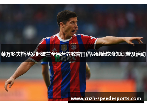 莱万多夫斯基发起波兰全民营养教育日倡导健康饮食知识普及活动