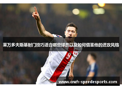 莱万多夫斯基射门技巧适合哪些球员以及如何借鉴他的进攻风格