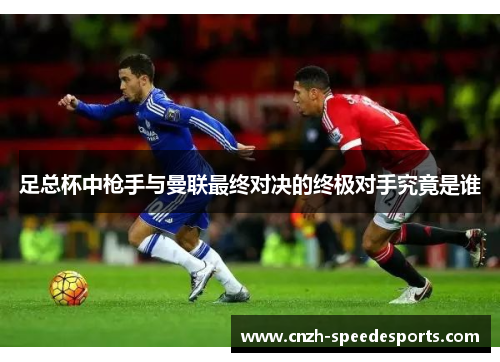 足总杯中枪手与曼联最终对决的终极对手究竟是谁