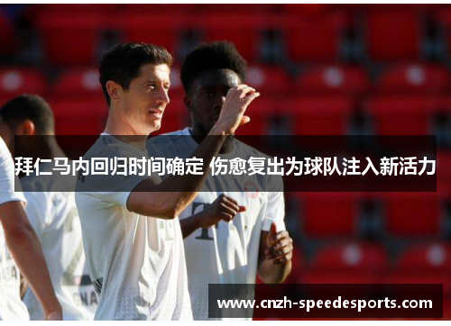 拜仁马内回归时间确定 伤愈复出为球队注入新活力