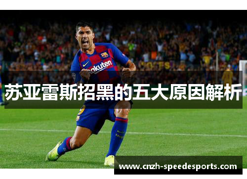 苏亚雷斯招黑的五大原因解析 苏亚雷斯招黑的五大原因解析