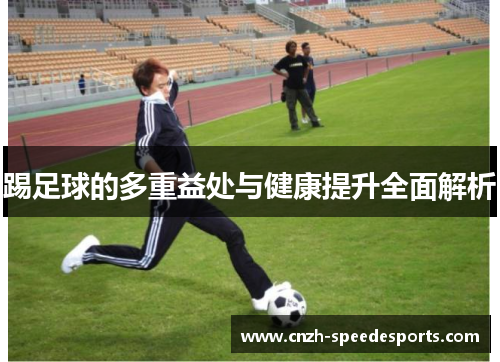 踢足球的多重益处与健康提升全面解析 踢足球的多重益处与健康提升全面解析