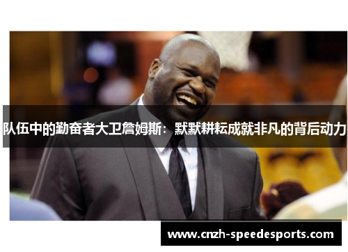 队伍中的勤奋者大卫詹姆斯:默默耕耘成就非凡的背后动力 队伍中的勤奋者大卫詹姆斯:默默耕耘成就非凡的背后动力