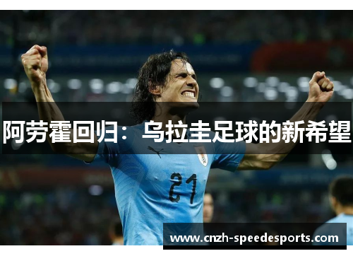 阿劳霍回归:乌拉圭足球的新希望 阿劳霍回归:乌拉圭足球的新希望